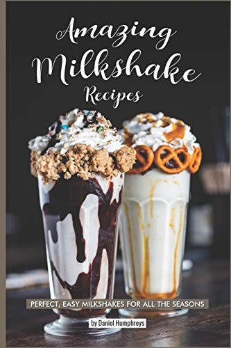 Amazing Milkshake Recipes: Perfect, Easy Milkshakes for All the