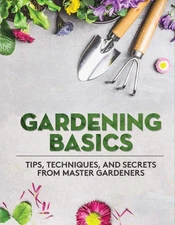 Gardening Basics: Tips, Techniques, and Secrets from Master Gardeners