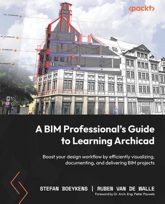 A BIM Professionals Guide to Learning Archicad: Boost your design workflow by ef