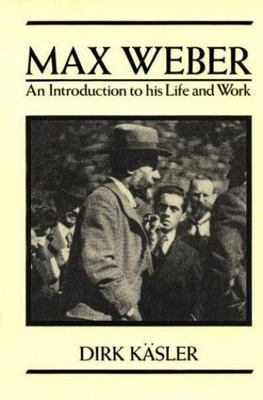 Max Weber: An Introduction to His Life and Work by Dirk Käsler