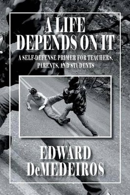 A Life Depends on It: A Self-Defense Primer for Teachers, Parents, and Students