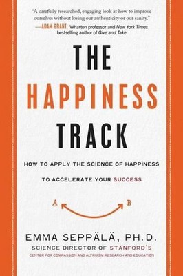 The Happiness Track: How to Apply the Science of Happiness to Accelerate Your Su