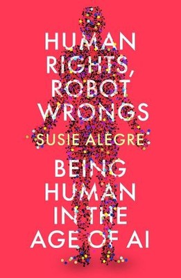 Human Rights, Robot Wrongs: Being Hum..., Alegre, Susie