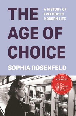 The Age of Choice | A History of Freedom in Modern Life | Sophia Rosenfeld