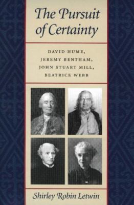Pursuit of Certainty : David Hume, Jeremy Bentham, John Stuart Mill, Beatrice...