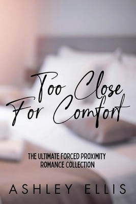 Too Close For Comfort: The Ultimate Forced Proximity Romance Collection by Ashle