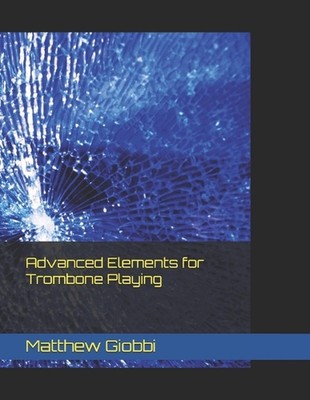Advanced Elements for Trombone Playing by Matthew Giobbi Paperback Book
