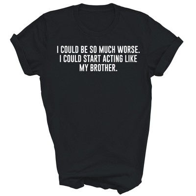 I Could Be So Much Worse Acting Like My Brother Unisex Shirt Gift