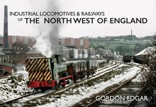 Industrial Locomotives & Railways of the North West of England by Gordon Edgar (
