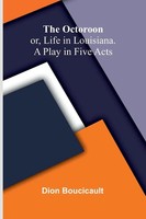 Dion Boucicault | The Octoroon; Or, Life In Louisiana. A Play In Five Acts