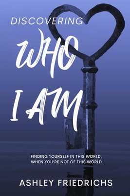 Discovering Who I Am: Finding Yourself in This World, When You're Not of Thi...