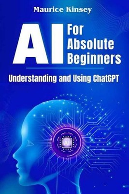 AI For Absolute Beginners: Understanding and Using ChatGPT by Maurice Kinsey Pap