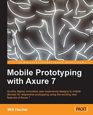Mobile Prototyping with Axure 7 By Will Hacker