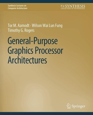 General-Purpose Graphics Processor Architectures Tor M. Aamodt
