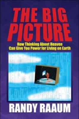 The Big Picture: How Thinking About Heaven Can Give You Power for Living on Eart