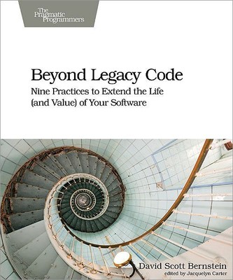 Beyond Legacy Code : Nine Practices to Extend the Life and Value of Your Soft...