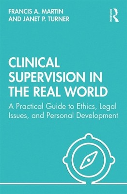Clinical Supervision in the Real World: A Practical Guide to Ethics, Legal Issue
