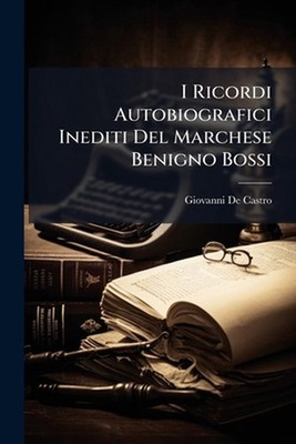 I Ricordi Autobiografici Inediti Del Marchese Benigno Bossi by Giovanni De Castr