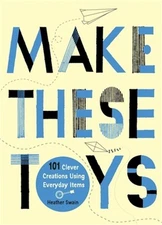 Make These Toys: 101 Clever Creations Using Everyday Items (Paperback or Softbac