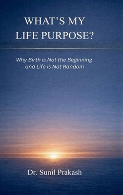 What's My Life Purpose?: Why Birth Is Not the Beginning and Life Is Not Random b