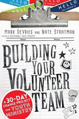 Building Your Volunteer Team: A 30-Day Change Project for Youth Ministry by DeVr