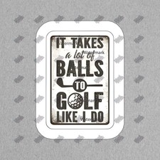 Funny Golf Vinyl Sticker It Takes a Lot of Balls to Golf Like I Do 668459
