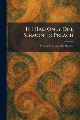 If I Had Only One Sermon to Preach: Sermons by Twenty-One Ministers by Harper & 