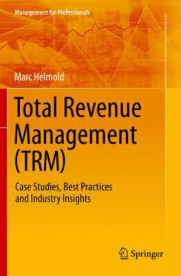 Total Revenue Management : Case Studies, Best Practices and Industry Insights...