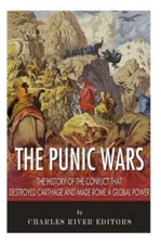 The Punic Wars: The History Of The Conflict That Destroyed Carthage And Mad...