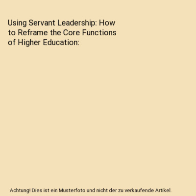 Using Servant Leadership: How to Reframe the Core Functions of Higher Education,