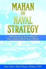 Mahan on Naval Strategy: Selections from the Writings of Rear Admiral Alfred...