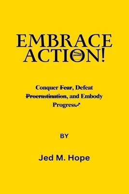 Embrace Action: Conquer Fear, Defeat Procrastination, and Embody Progress. by Je