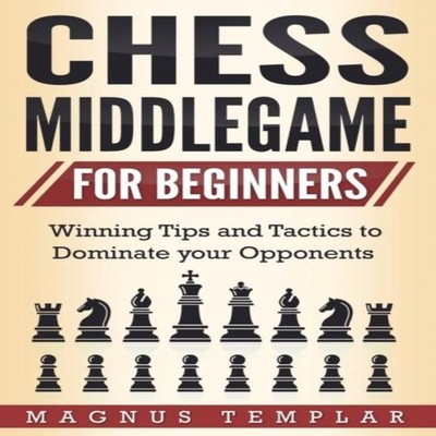 CHESS MIDDLEGAME FOR BEGINNERS Winning Tips and Tactics to Domina