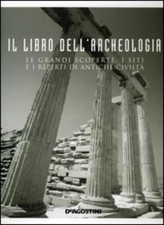 Il Libro Dell'archeologia. Le Grandi Scoperte, I Siti E I Reperti Di Antiche C