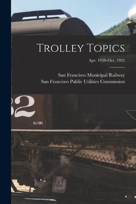 Trolley Topics; Apr. 1950-Oct. 1952 by San Francisco Municipal Railway Paperback