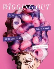 Wigging Out: Fake Hair That Made Real His... 9780762481477 by Glasscock, Jessica