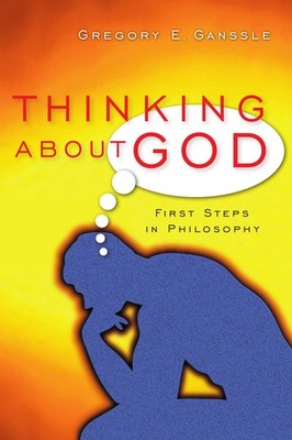 Thinking About God: First Steps in Philosophy by Ganssle
