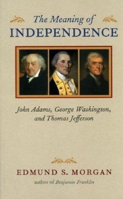 The Meaning of Independence : John Adams, George Washington, and