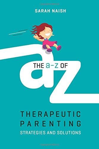 The A-Z of Therapeutic Parenting: Strategies and Solutions... - Sarah Naish