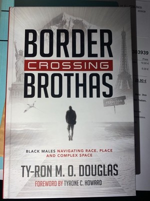 Border Crossing Brothas>> : Black Males Navigating Race, Place, and Complex Sp