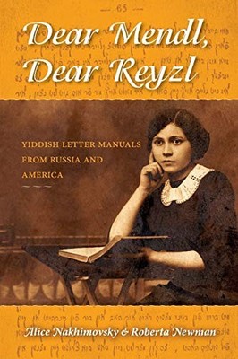 DEAR MENDL, DEAR REYZL: YIDDISH LETTER MANUALS FROM RUSSIA By Alice Nakhimovsky