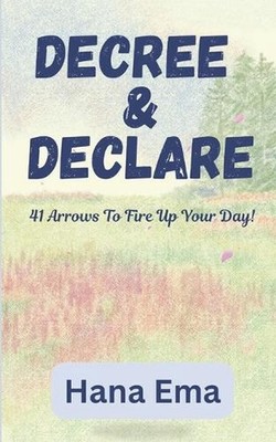 Decree and Declare: 41 Arrows To Fire Up Your Day! by Hana Ema Paperback Book