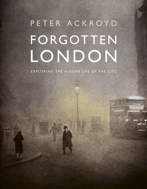 Forgotten London: Exploring the Hidden Life of the City by Peter Ackroyd
