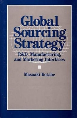 Global Sourcing Strategy: R&D, Manufacturing, and Marketing Interfaces by Masaak