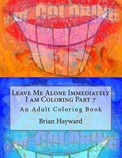 Leave Me Alone Immediately I am Coloring Part 7: An Adult Coloring Book: Volu-,