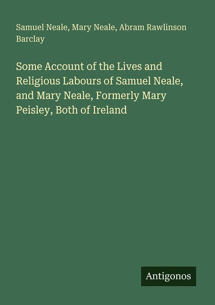 Some Account Of The Lives And Religious Labours Of Samuel Neale, And Mary Neale,-image