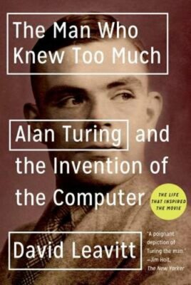 The Man Who Knew Too Much: Alan Turing and the Invention of the Computer: New