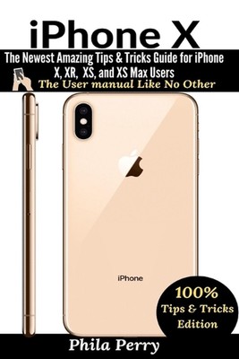 iPhone X: The Newest Amazing Tips & Tricks Guide for iPhone X, XR, XS, and XS Ma