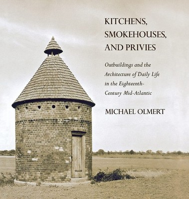 Kitchens, Smokehouses, and Privies: Outbuildings and the Architecture of Dai...