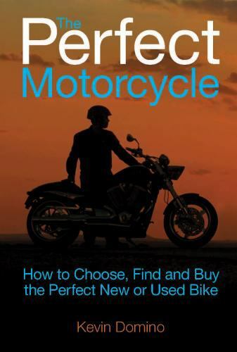 The Perfect Motorcyle: How to Choose, Find and Buy the Perfect New or Used Bike